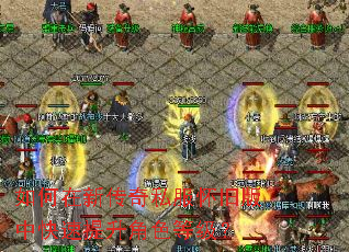 如何在新传奇私服怀旧版中快速提升角色等级? 如何在新传奇私服怀旧版中快速提升角色等级?