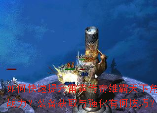 如何快速提升雷霆传奇雄霸天下角色战力?装备获取与强化有何技巧? 如何快速提升雷霆传奇雄霸天下角色战力?装备获取与强化有何技巧?