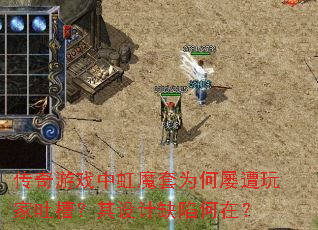 传奇游戏中虹魔套为何屡遭玩家吐槽?其设计缺陷何在? 传奇游戏中虹魔套为何屡遭玩家吐槽?其设计缺陷何在?
