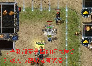 传奇私服至尊版如何快速提升战力与获取稀有装备? 传奇私服至尊版如何快速提升战力与获取稀有装备?