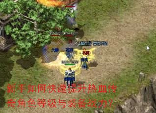 新手如何快速提升热血传奇角色等级与装备战力? 新手如何快速提升热血传奇角色等级与装备战力?