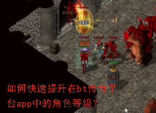 如何快速提升在bt传奇平台app中的角色等级? 如何快速提升在bt传奇平台app中的角色等级?