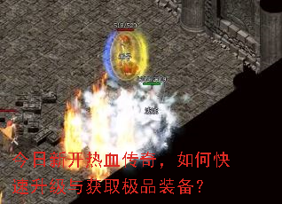 今日新开热血传奇,如何快速升级与获取极品装备? 今日新开热血传奇,如何快速升级与获取极品装备?
