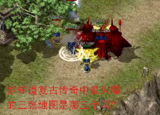你知道复古传奇中最火爆的三张地图是哪三个吗? 你知道复古传奇中最火爆的三张地图是哪三个吗?