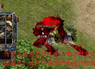 传奇私服合击版本中,哪个职业组合输出最高?如何快速提升合击技能等级? 传奇私服合击版本中,哪个职业组合输出最高?如何快速提升合击技能等级?