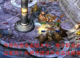 传奇私服合击版本中,哪个职业组合输出最高?如何快速提升合击技能等级? 传奇私服合击版本中,哪个职业组合输出最高?如何快速提升合击技能等级?