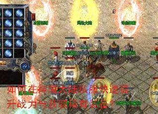 如何在神魔大陆私服快速提升战力与获取稀有装备? 如何在神魔大陆私服快速提升战力与获取稀有装备?