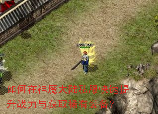 如何在神魔大陆私服快速提升战力与获取稀有装备? 如何在神魔大陆私服快速提升战力与获取稀有装备?