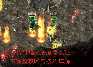 复古传奇焰火屠魔怎么玩?求完整攻略与技巧详解 复古传奇焰火屠魔怎么玩?求完整攻略与技巧详解