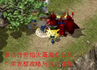 复古传奇焰火屠魔怎么玩?求完整攻略与技巧详解 复古传奇焰火屠魔怎么玩?求完整攻略与技巧详解