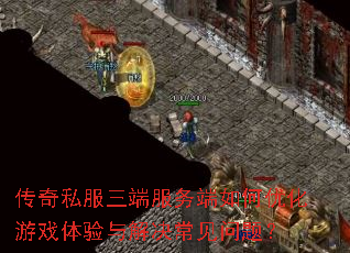 传奇私服三端服务端如何优化游戏体验与解决常见问题? 传奇私服三端服务端如何优化游戏体验与解决常见问题?