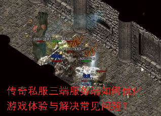 传奇私服三端服务端如何优化游戏体验与解决常见问题? 传奇私服三端服务端如何优化游戏体验与解决常见问题?