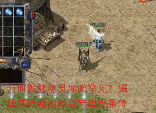 为何骷髅精灵如此罕见?揭秘其隐藏刷新点与出现条件 为何骷髅精灵如此罕见?揭秘其隐藏刷新点与出现条件