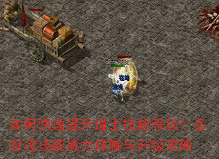 如何快速提升道士技能等级?各阶段技能威力详解与升级攻略 如何快速提升道士技能等级?各阶段技能威力详解与升级攻略