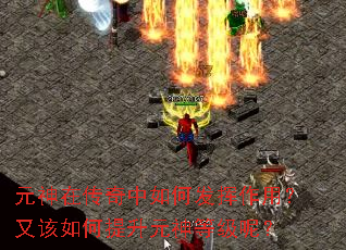 元神在传奇中如何发挥作用?又该如何提升元神等级呢? 元神在传奇中如何发挥作用?又该如何提升元神等级呢?