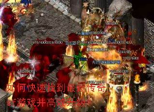 如何快速找到最新传奇sf游戏并高效升级? 如何快速找到最新传奇sf游戏并高效升级?