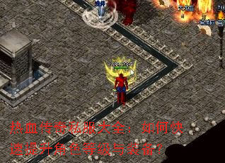 热血传奇私服大全:如何快速提升角色等级与装备? 热血传奇私服大全:如何快速提升角色等级与装备?