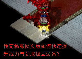 传奇私服网页版如何快速提升战力与获取极品装备? 传奇私服网页版如何快速提升战力与获取极品装备?