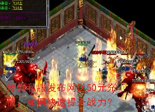 传奇私服发布网送50元充值,如何快速提升战力? 传奇私服发布网送50元充值,如何快速提升战力?