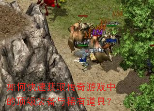 如何快速获取传奇游戏中的顶级装备与稀有道具? 如何快速获取传奇游戏中的顶级装备与稀有道具?